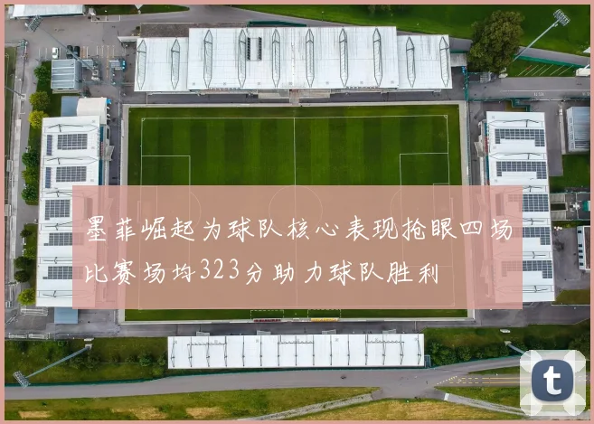 墨菲崛起为球队核心表现抢眼四场比赛场均323分助力球队胜利