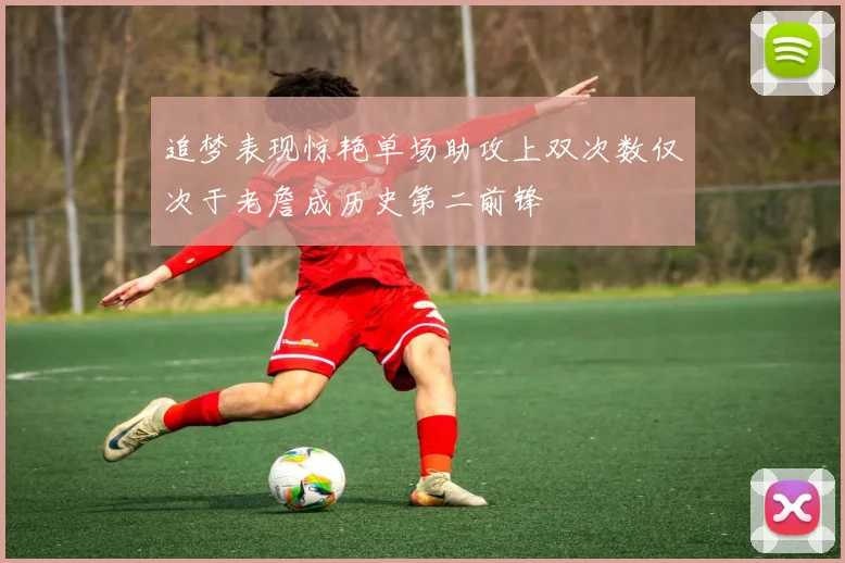 追梦表现惊艳单场助攻上双次数仅次于老詹成历史第二前锋