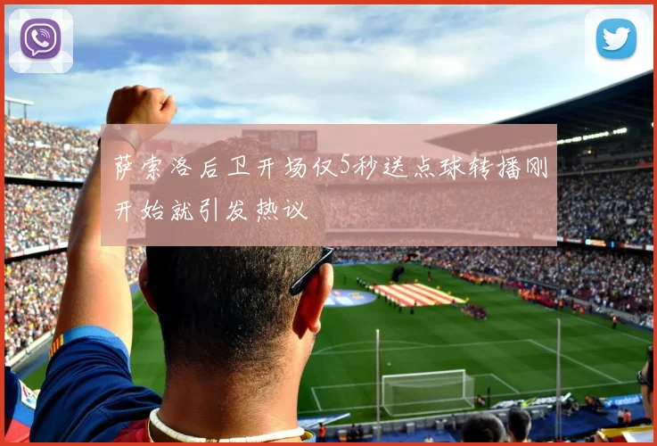 萨索洛后卫开场仅5秒送点球转播刚开始就引发热议