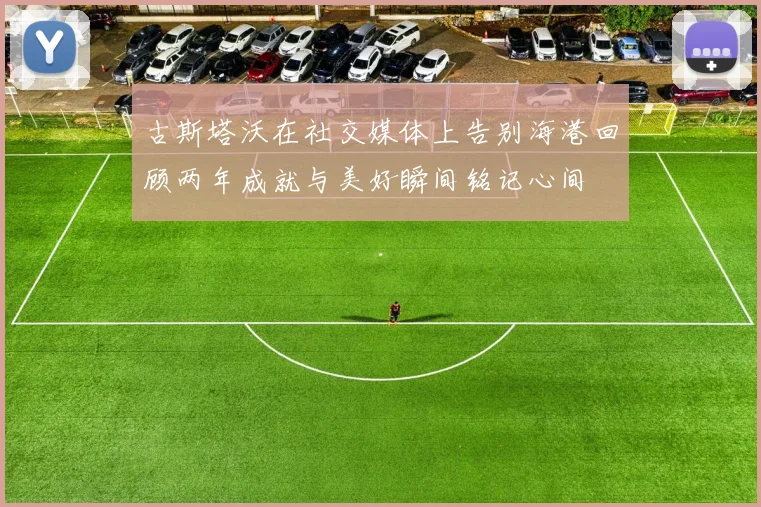 古斯塔沃在社交媒体上告别海港回顾两年成就与美好瞬间铭记心间