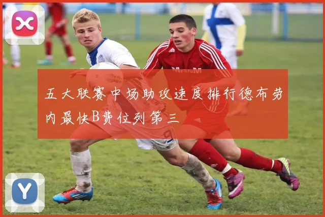 五大联赛中场助攻速度排行德布劳内最快B费位列第三