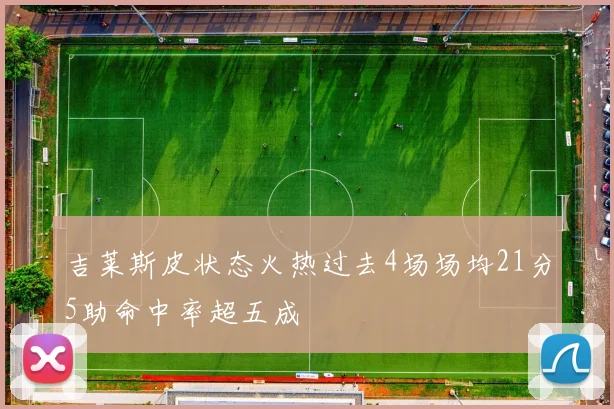 吉莱斯皮状态火热过去4场场均21分5助命中率超五成