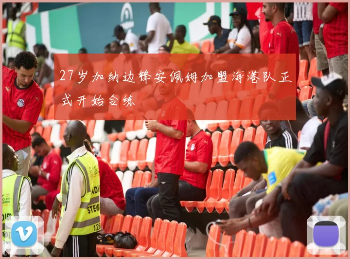 27岁加纳边锋安佩姆加盟海港队正式开始合练