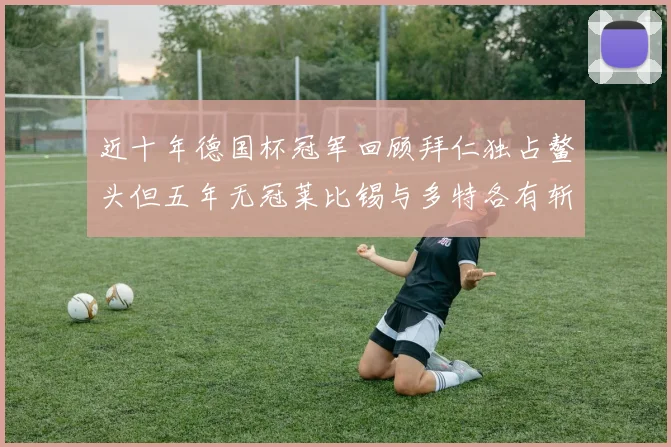 近十年德国杯冠军回顾拜仁独占鳌头但五年无冠莱比锡与多特各有斩获