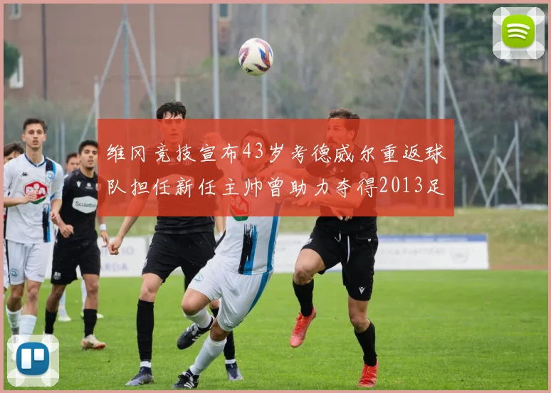 维冈竞技宣布43岁考德威尔重返球队担任新任主帅曾助力夺得2013足总杯