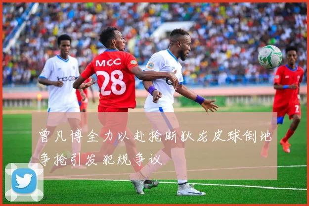 曾凡博全力以赴抢断狄龙皮球倒地争抢引发犯规争议