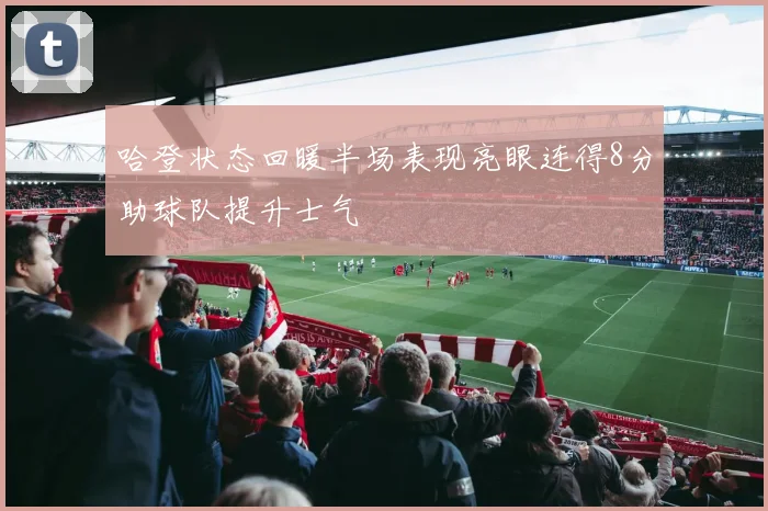 哈登状态回暖半场表现亮眼连得8分助球队提升士气