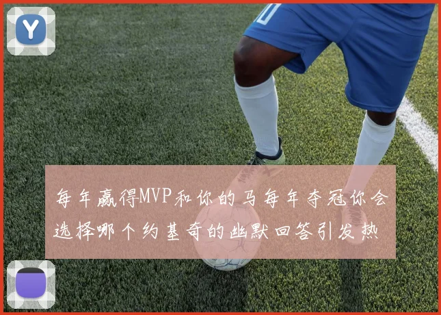 每年赢得MVP和你的马每年夺冠你会选择哪个约基奇的幽默回答引发热议