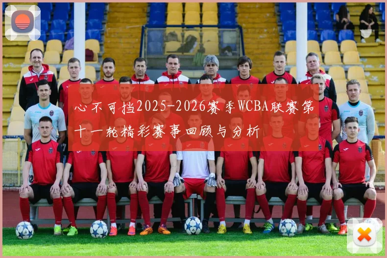 心不可挡2025-2026赛季WCBA联赛第十一轮精彩赛事回顾与分析