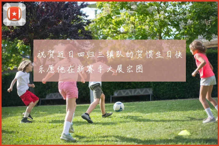 祝贺近日回归三镇队的贺惯生日快乐愿他在新赛季大展宏图