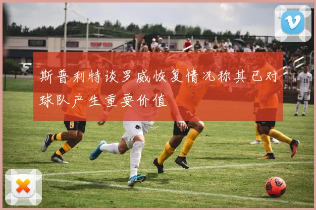斯普利特谈罗威恢复情况称其已对球队产生重要价值