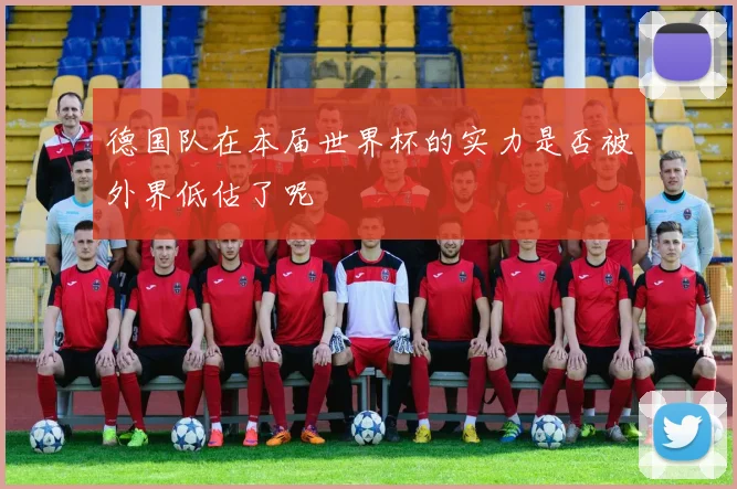 德国队在本届世界杯的实力是否被外界低估了呢