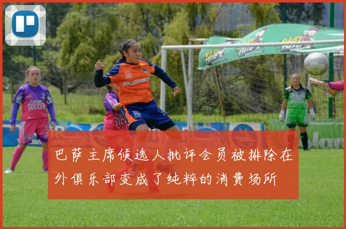 巴萨主席候选人批评会员被排除在外俱乐部变成了纯粹的消费场所