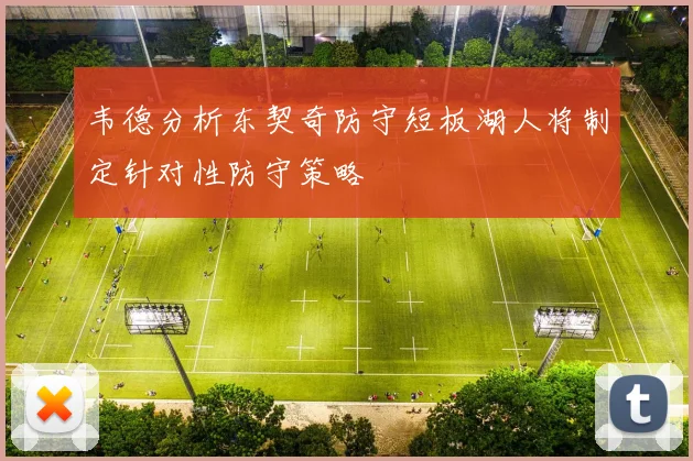 韦德分析东契奇防守短板湖人将制定针对性防守策略