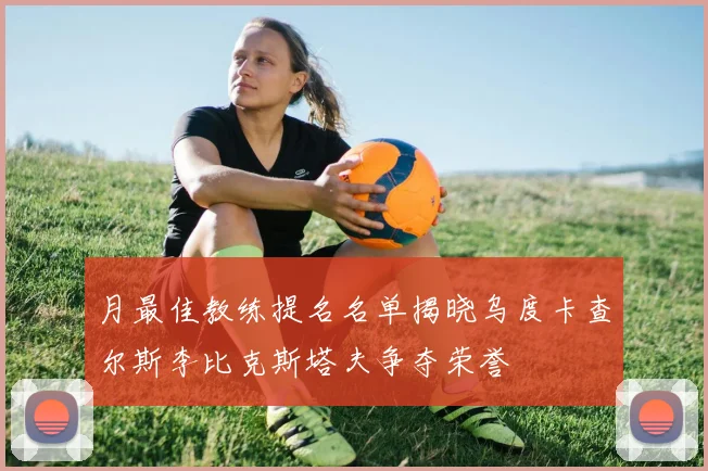 月最佳教练提名名单揭晓乌度卡查尔斯李比克斯塔夫争夺荣誉