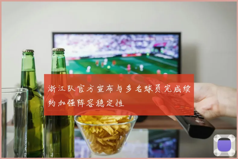 浙江队官方宣布与多名球员完成续约加强阵容稳定性