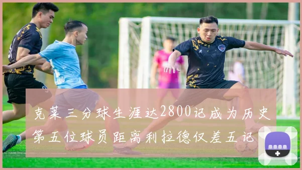 克莱三分球生涯达2800记成为历史第五位球员距离利拉德仅差五记