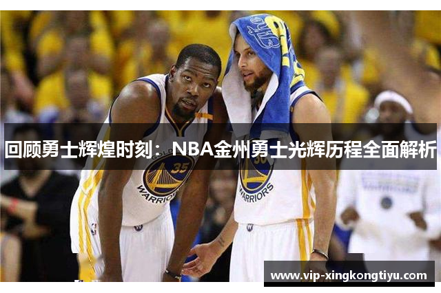 回顾勇士辉煌时刻：NBA金州勇士光辉历程全面解析