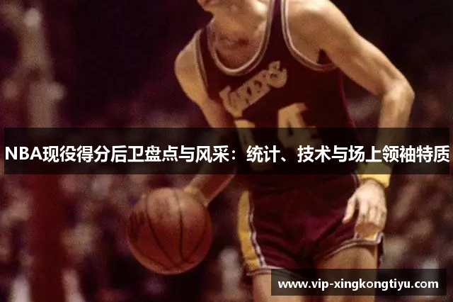 NBA现役得分后卫盘点与风采：统计、技术与场上领袖特质