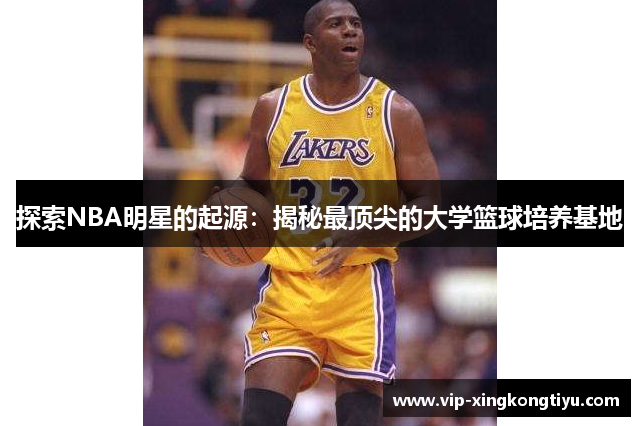 探索NBA明星的起源：揭秘最顶尖的大学篮球培养基地