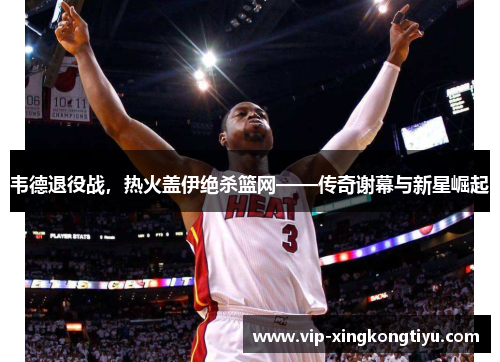 韦德退役战，热火盖伊绝杀篮网——传奇谢幕与新星崛起