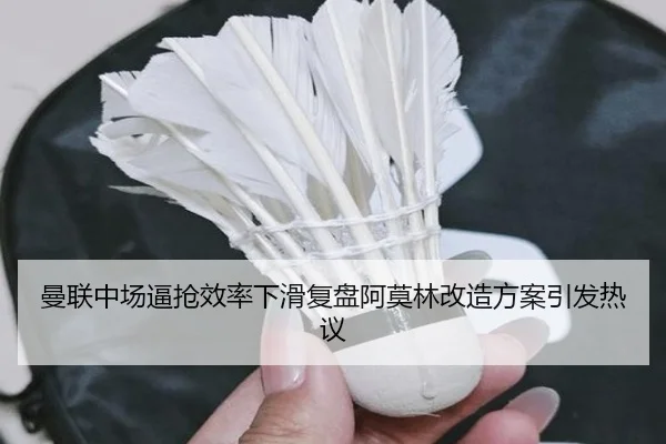 曼联中场逼抢效率下滑复盘阿莫林改造方案引发热议(xingkong)